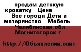 продам детскую кроватку › Цена ­ 3 500 - Все города Дети и материнство » Мебель   . Челябинская обл.,Магнитогорск г.